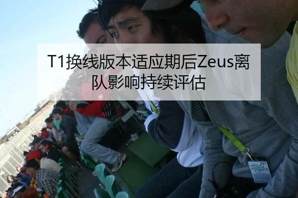 T1换线版本适应期后Zeus离队影响持续评估